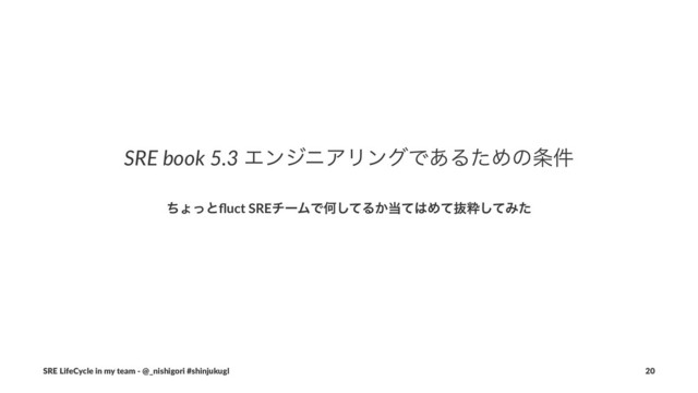 SRE book 5.3 ΤϯδχΞϦϯάͰ͋ΔͨΊͷ৚݅
ͪΐͬͱﬂuct SREνʔϜͰԿͯ͠Δ͔౰ͯ͸Ίͯൈਮͯ͠Έͨ
SRE LifeCycle in my team - @_nishigori #shinjukugl 20
