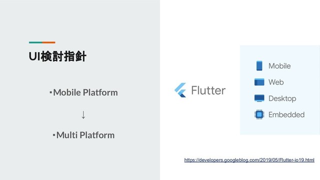 UI検討指針
・Mobile Platform
↓
・Multi Platform
https://developers.googleblog.com/2019/05/Flutter-io19.html
