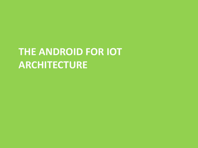 THE ANDROID FOR IOT
ARCHITECTURE
