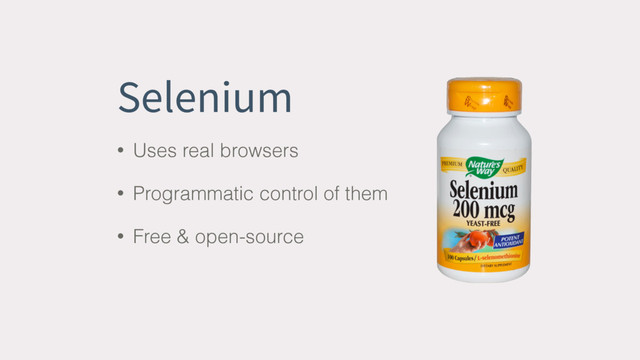 Selenium
• Uses real browsers
• Programmatic control of them
• Free & open-source
