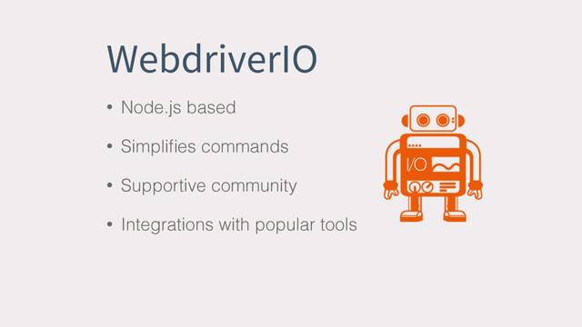 WebdriverIO
• Node.js based
• Simpliﬁes commands
• Supportive community
• Integrations with popular tools
