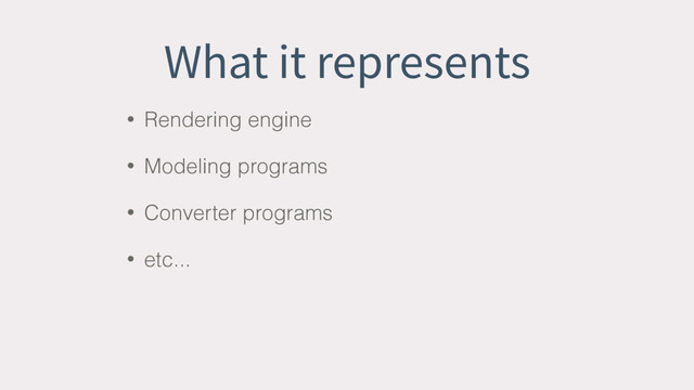 What it represents
• Rendering engine
• Modeling programs
• Converter programs
• etc...
