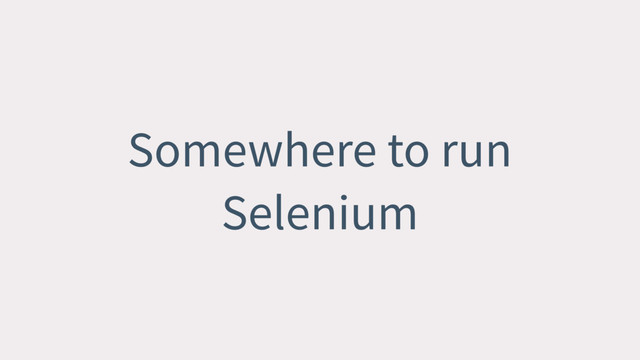 Somewhere to run
Selenium
