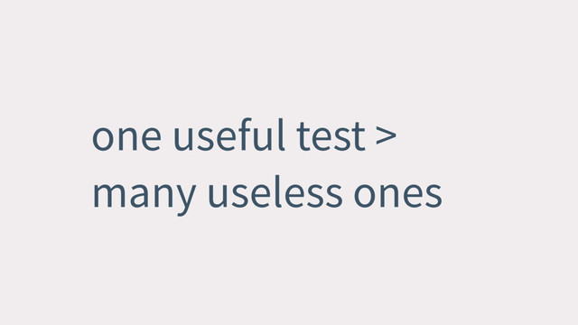 one useful test >
many useless ones

