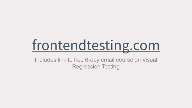 frontendtesting.com
Includes link to free 6-day email course on Visual
Regression Testing
