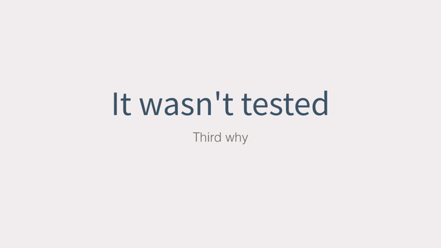 It wasn't tested
Third why
