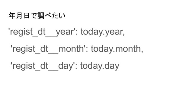 年月日で調べたい
'regist_dt__year': today.year,
'regist_dt__month': today.month,
'regist_dt__day': today.day
