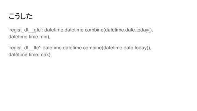 こうした
'regist_dt__gte': datetime.datetime.combine(datetime.date.today(),
datetime.time.min),
'regist_dt__lte': datetime.datetime.combine(datetime.date.today(),
datetime.time.max),
