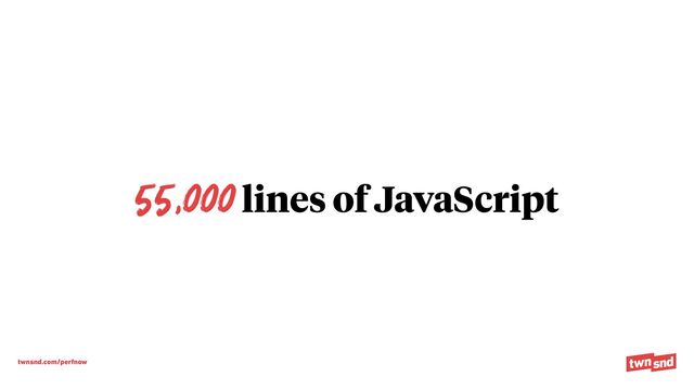 twnsnd.com/perfnow
55,000 lines of JavaScript
