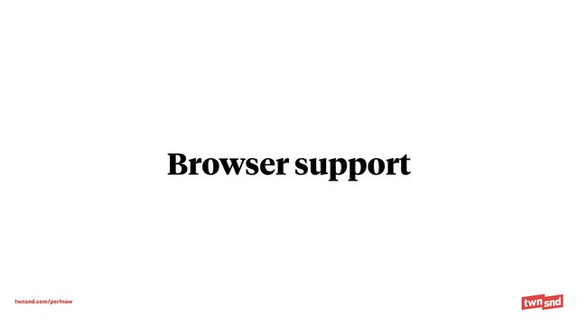 twnsnd.com/perfnow
Browser support
