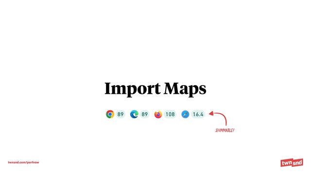 twnsnd.com/perfnow
Import Maps
Shimmable!
