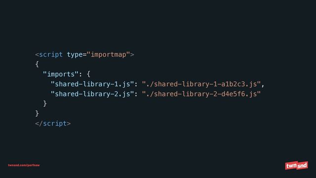 twnsnd.com/perfnow



{


"imports": {


"shared-library-1.js": "./shared-library-1-a1b2c3.js",


"shared-library-2.js": "./shared-library-2-d4e5f6.js"


}


}



