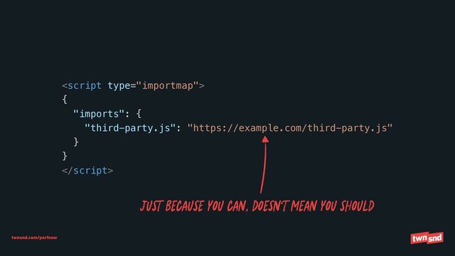 twnsnd.com/perfnow



{


"imports": {


"third-party.js": "https://example.com/third-party.js"


}


}



JUST BECAUSE YOU CAN, DOESN’T MEAN YOU SHOULD

