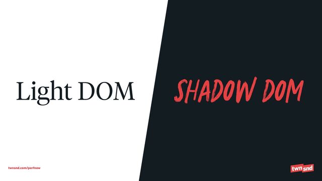 twnsnd.com/perfnow
Shadow DOM
Light DOM
