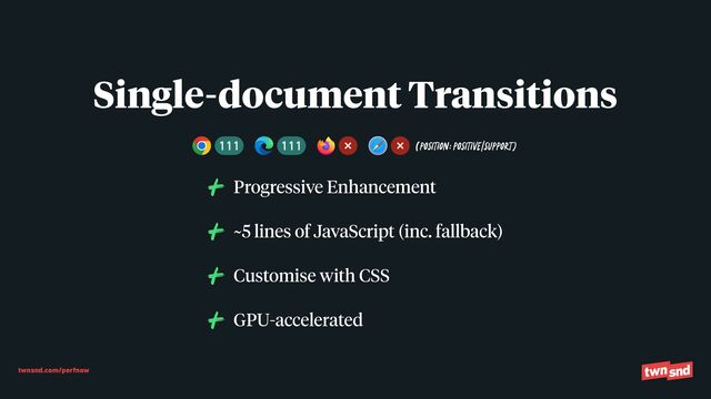 twnsnd.com/perfnow
Progressive Enhancement


~5 lines of JavaScript (inc. fallback)


Customise with CSS


GPU-accelerated
Single-document Transitions
(Position:POSITIVe/SUPPORT)
