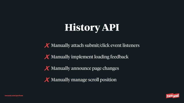 twnsnd.com/perfnow
Manually attach submit/click event listeners


Manually implement loading feedback


Manually announce page changes


Manually manage scroll position
History API
