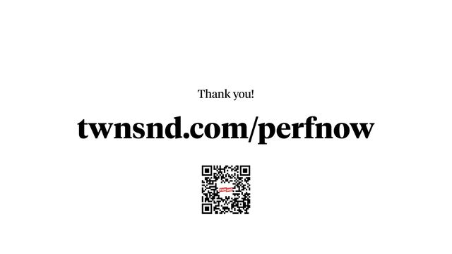 twnsnd.com/perfnow
Thank you!
