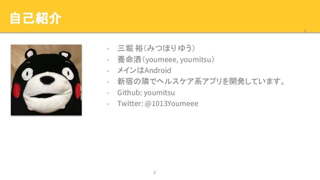 自己紹介
- 三堀 裕（みつほり ゆう）
- 養命酒（youmeee, youmitsu）
- メインはAndroid
- 新宿の隣でヘルスケア系アプリを開発しています。
- Github: youmitsu
- Twitter: @1013Youmeee
2
2

