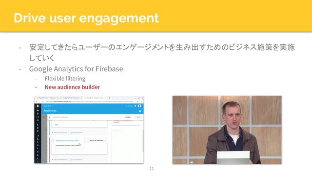 Drive user engagement
- 安定してきたらユーザーのエンゲージメントを生み出すためのビジネス施策を実施
していく
- Google Analytics for Firebase
- Flexible filtering
- New audience builder
11
