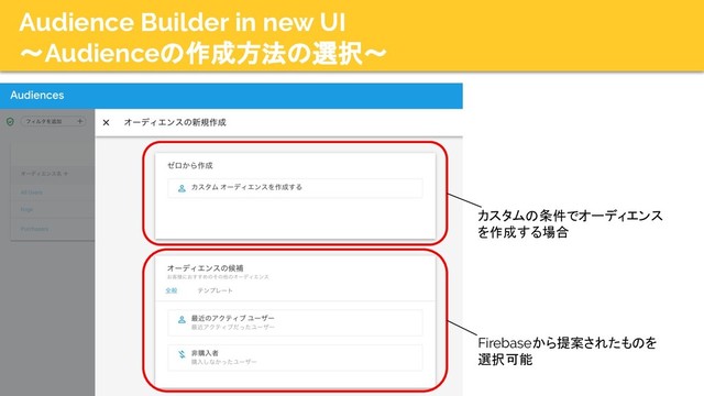 Audience Builder in new UI
〜Audienceの作成方法の選択〜
20
カスタムの条件でオーディエンス
を作成する場合
Firebaseから提案されたものを
選択可能

