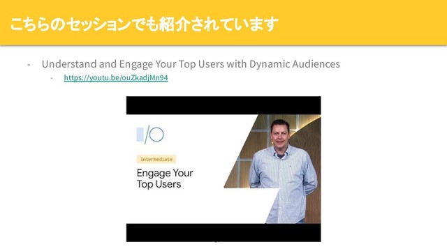 - Understand and Engage Your Top Users with Dynamic Audiences
- https://youtu.be/ouZkadjMn94
27
こちらのセッションでも紹介されています
