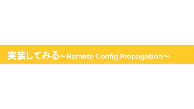 実装してみる〜Remote Conﬁg Propagation〜
37
