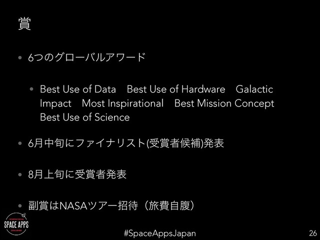 #SpaceAppsJapan
৆
• 6ͭͷάϩʔόϧΞϫʔυ
• Best Use of DataɹBest Use of HardwareɹGalactic
ImpactɹMost InspirationalɹBest Mission Conceptɹ
Best Use of Science
• 6݄த०ʹϑΝΠφϦετ(ड৆ऀީิ)ൃද
• 8্݄०ʹड৆ऀൃද
• ෭৆͸NASAπΞʔট଴ʢཱྀඅࣗෲʣ
26
