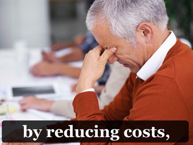 by reducing costs,
