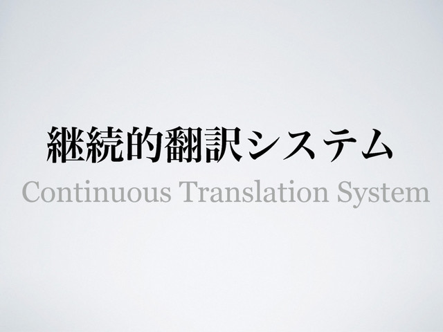 ܧଓత຋༁γεςϜ
Continuous Translation System
