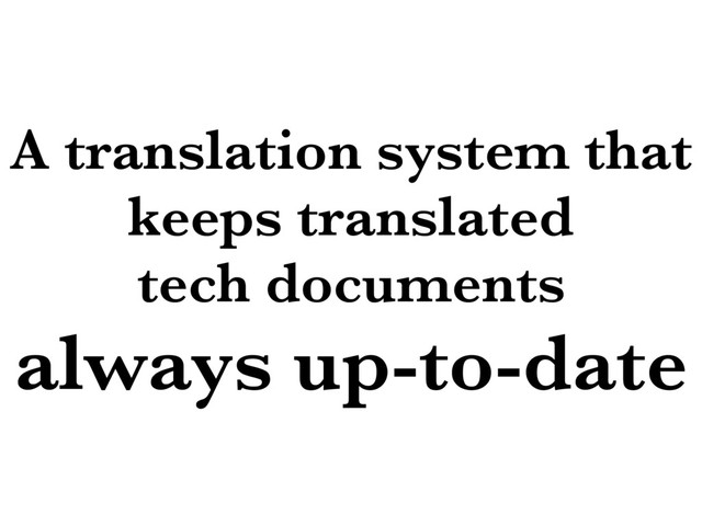 A translation system that
keeps translated
tech documents
always up-to-date
