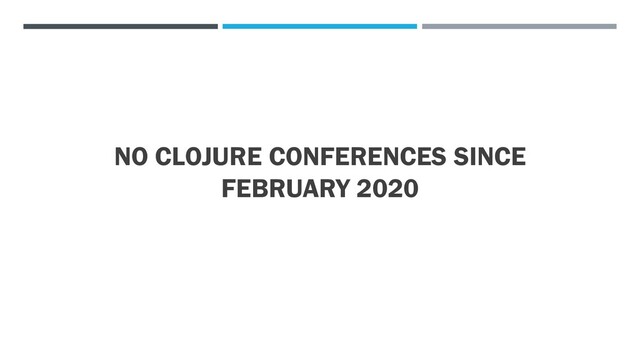 NO CLOJURE CONFERENCES SINCE
FEBRUARY 2020
