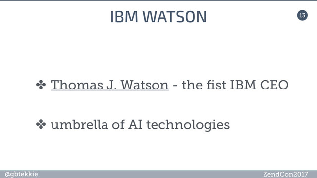 @gbtekkie ZendCon2017
13
IBM WATSON
✤ Thomas J. Watson - the fist IBM CEO
✤ umbrella of AI technologies
