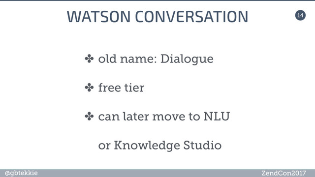 @gbtekkie ZendCon2017
14
WATSON CONVERSATION
✤ old name: Dialogue
✤ free tier
✤ can later move to NLU
or Knowledge Studio
