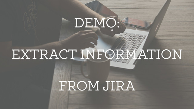 DEMO:
EXTRACT INFORMATION
FROM JIRA
