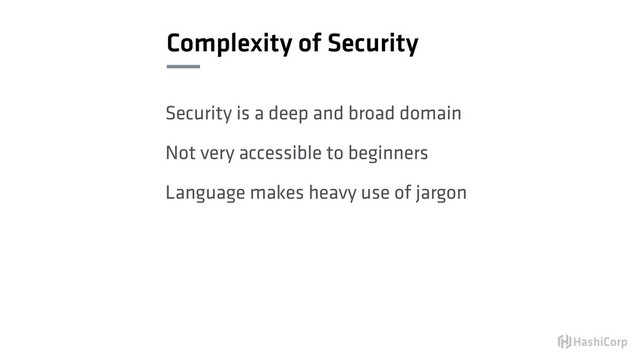 Complexity of Security
Security is a deep and broad domain
Not very accessible to beginners
Language makes heavy use of jargon
