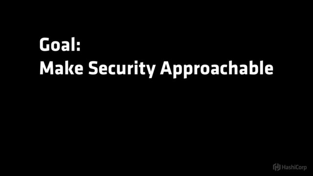 Goal:
Make Security Approachable
