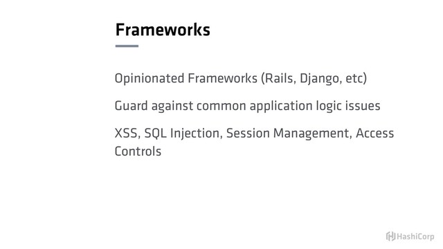 Frameworks
Opinionated Frameworks (Rails, Django, etc)
Guard against common application logic issues
XSS, SQL Injection, Session Management, Access
Controls
