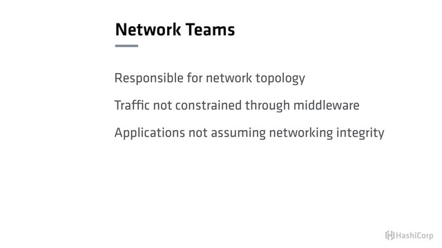Network Teams
Responsible for network topology
Traffic not constrained through middleware
Applications not assuming networking integrity
