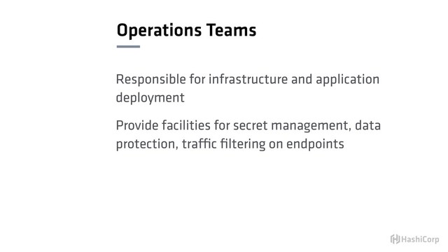 Operations Teams
Responsible for infrastructure and application
deployment
Provide facilities for secret management, data
protection, traffic ﬁltering on endpoints
