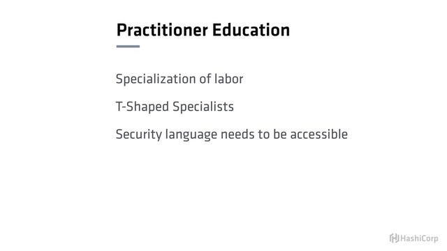 Practitioner Education
Specialization of labor
T-Shaped Specialists
Security language needs to be accessible
