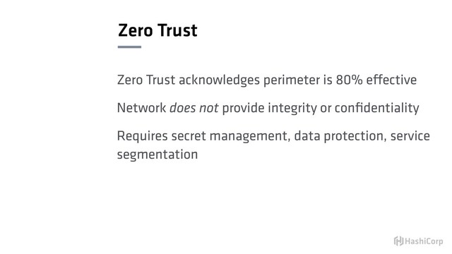 Zero Trust
Zero Trust acknowledges perimeter is 80% effective
Network does not provide integrity or conﬁdentiality
Requires secret management, data protection, service
segmentation
