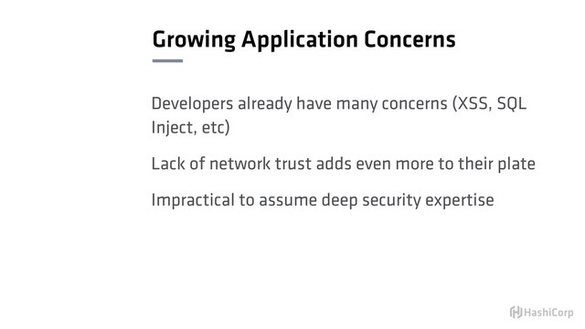 Growing Application Concerns
Developers already have many concerns (XSS, SQL
Inject, etc)
Lack of network trust adds even more to their plate
Impractical to assume deep security expertise
