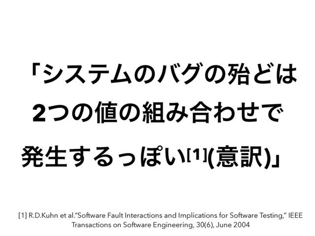 ʮγεςϜͷόάͷຆͲ͸


2ͭͷ஋ͷ૊Έ߹ΘͤͰ


ൃੜ͢ΔͬΆ͍[1](ҙ༁)ʯ
[1] R.D.Kuhn et al.“Software Fault Interactions and Implications for Software Testing,” IEEE
Transactions on Software Engineering, 30(6), June 2004
