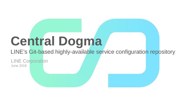 Central Dogma
LINE’s Git-based highly-available service configuration repository
LINE Corporation
June 2018

