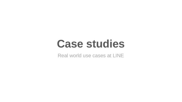 Case studies
Real world use cases at LINE
