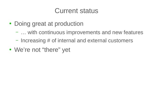 Current status
●
Doing great at production
– … with continuous improvements and new features
– Increasing # of internal and external customers
●
We’re not “there” yet
