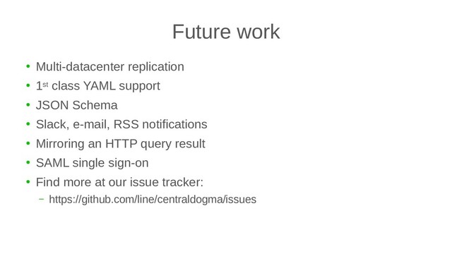 Future work
●
Multi-datacenter replication
●
1st class YAML support
●
JSON Schema
●
Slack, e-mail, RSS notifications
●
Mirroring an HTTP query result
●
SAML single sign-on
●
Find more at our issue tracker:
– https://github.com/line/centraldogma/issues
