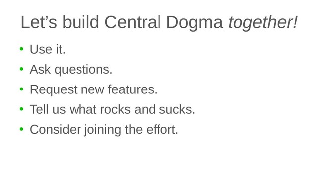 Let’s build Central Dogma together!
●
Use it.
●
Ask questions.
●
Request new features.
●
Tell us what rocks and sucks.
●
Consider joining the effort.
