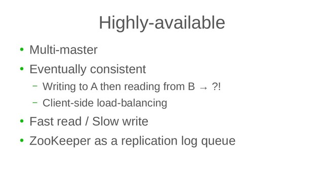 Highly-available
●
Multi-master
●
Eventually consistent
– Writing to A then reading from B → ?!
– Client-side load-balancing
●
Fast read / Slow write
●
ZooKeeper as a replication log queue
