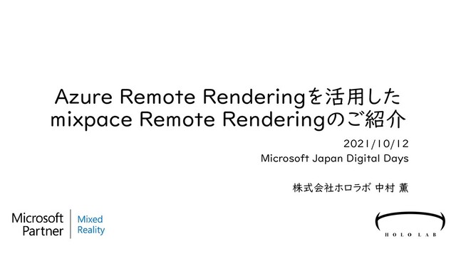 Azure Remote Renderingを活用した
mixpace Remote Renderingのご紹介
2021/10/12
Microsoft Japan Digital Days
株式会社ホロラボ 中村 薫
